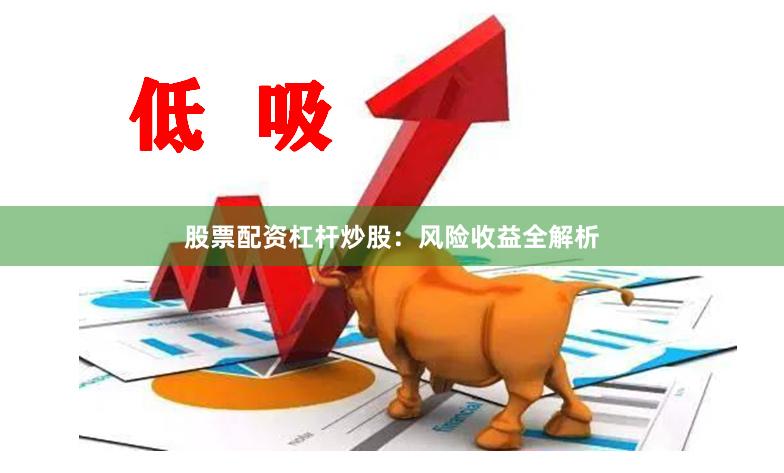 股票配资杠杆炒股：风险收益全解析