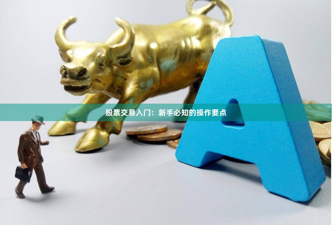 股票交易入门：新手必知的操作要点