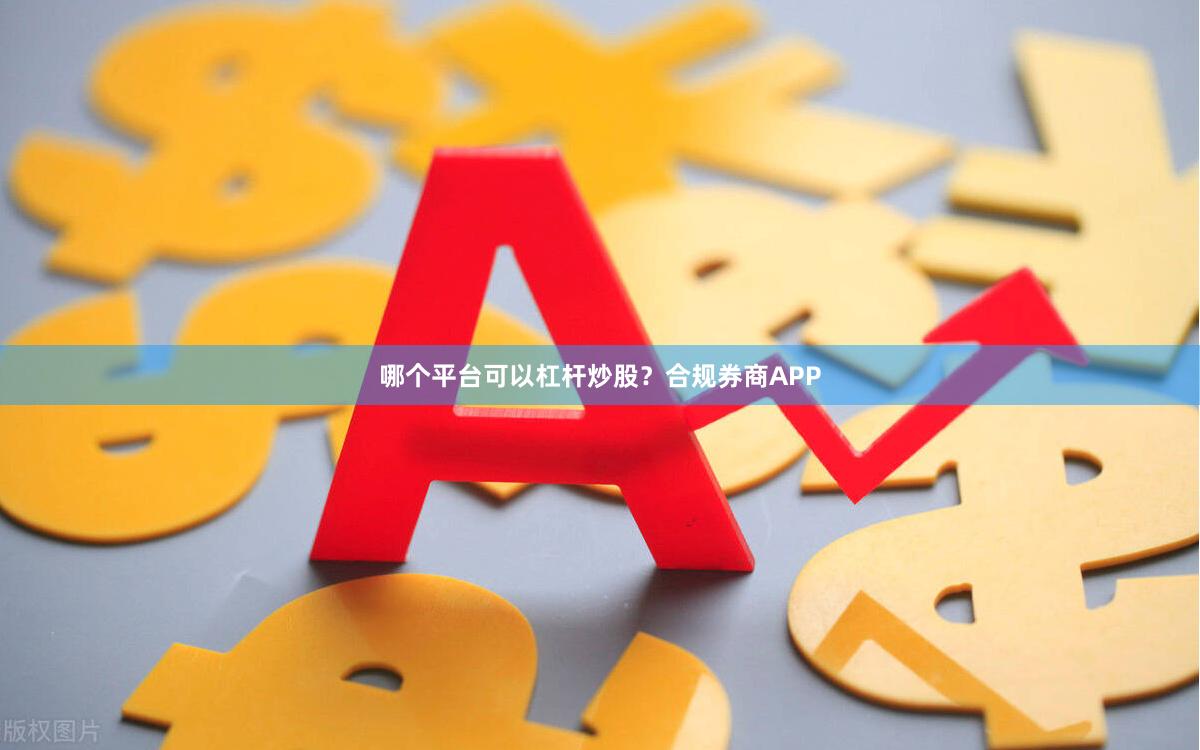 哪个平台可以杠杆炒股？合规券商APP