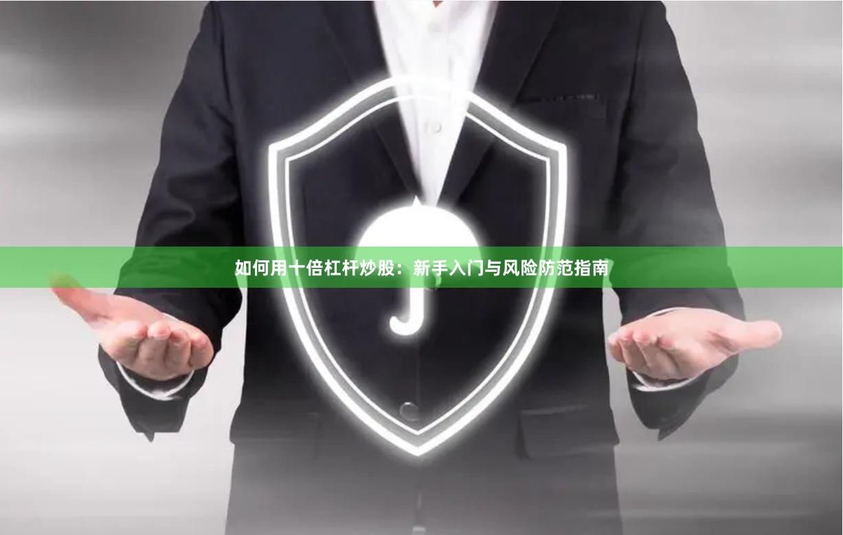 如何用十倍杠杆炒股：新手入门与风险防范指南