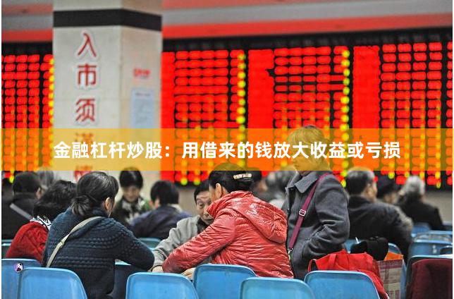 金融杠杆炒股：用借来的钱放大收益或亏损