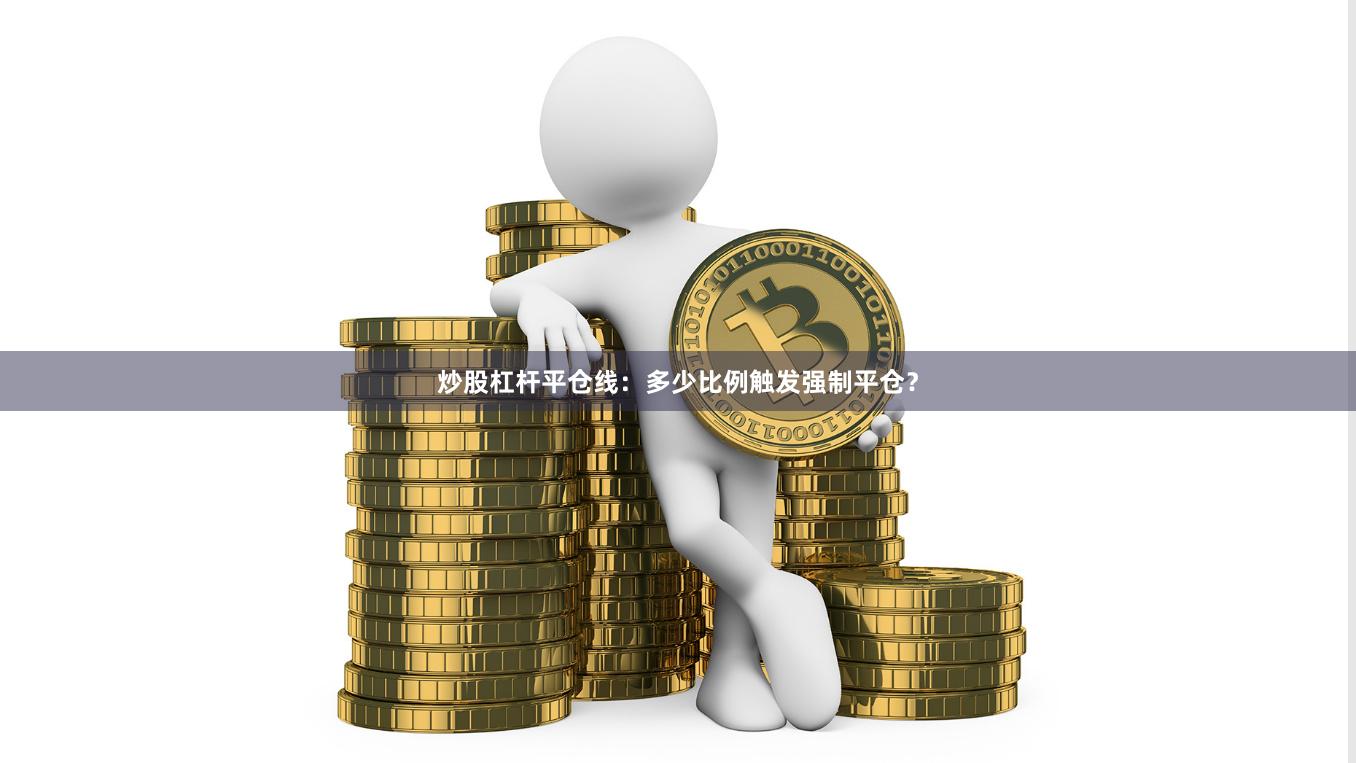 炒股杠杆平仓线：多少比例触发强制平仓？