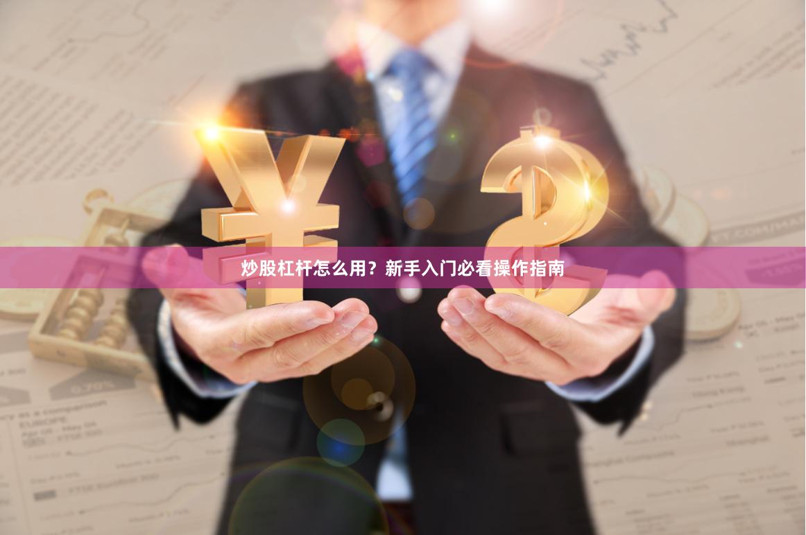 炒股杠杆怎么用？新手入门必看操作指南