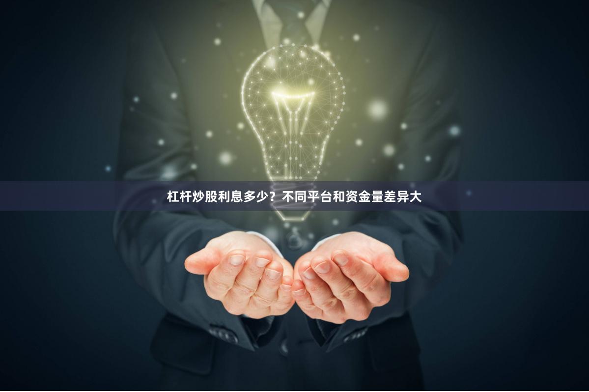 杠杆炒股利息多少？不同平台和资金量差异大