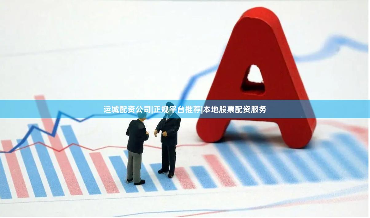 运城配资公司|正规平台推荐|本地股票配资服务