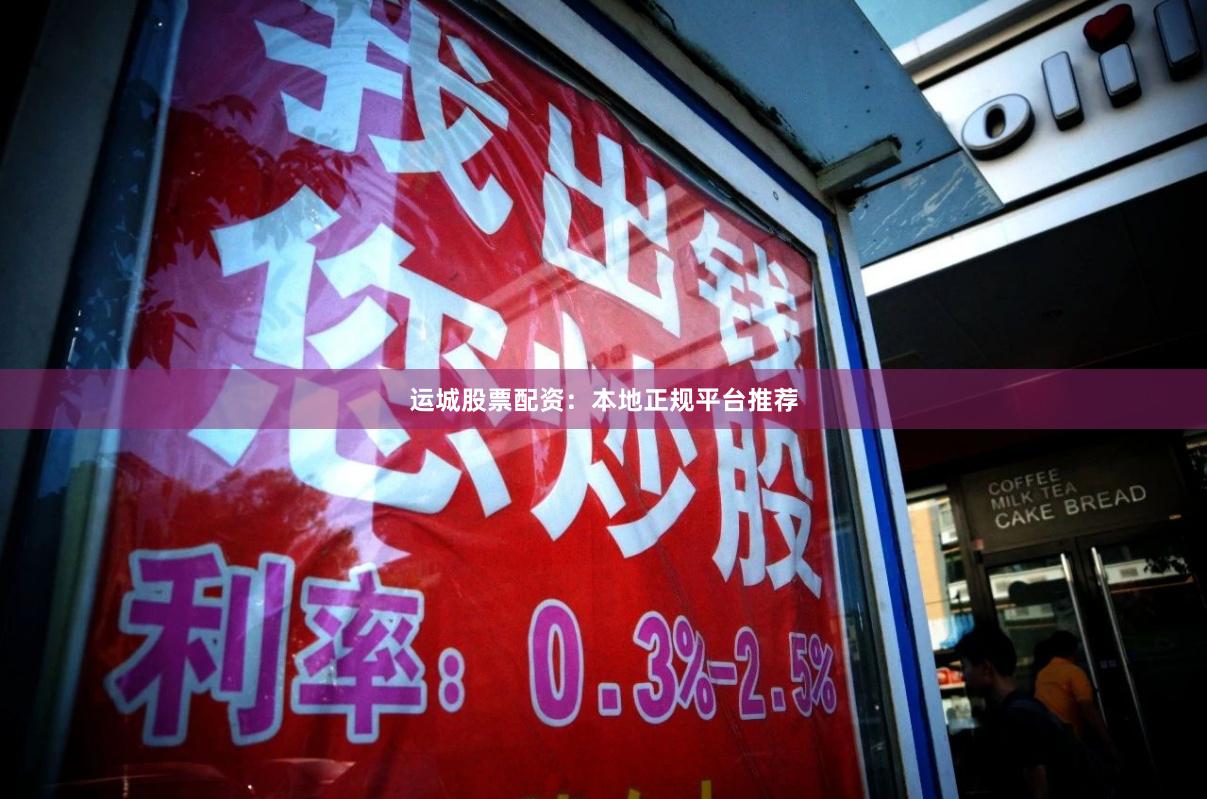 运城股票配资：本地正规平台推荐